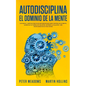 Autodisciplina El Dominio de la Mente: Los Pasos y Habitos Practicos Que Necesitara Para Controlar Su Mente, Aumentar Su Fuerza De Voluntad, Detener L - Paperback