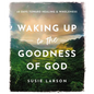 Waking Up to the Goodness of God: 40 Days Toward Healing and Wholeness - Hardcover