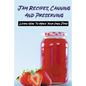 Jam Recipes, Canning And Preserving: Learn How To Make Your Own Jams: Unique Strawberry Jam Recipes - Paperback