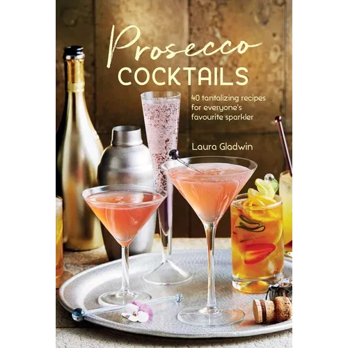 Prosecco Cocktails: 40 Tantalizing Recipes for Everyone's Favourite Sparkler - Hardcover