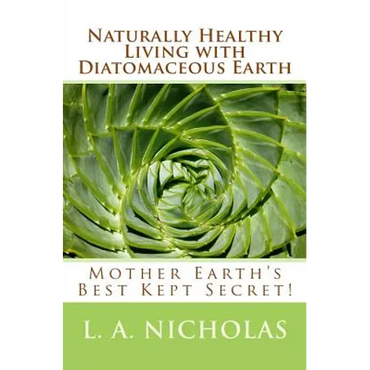 Naturally Healthy Living with Diatomaceous Earth: You, your home, and your pets can be healthier using Mother Earth's Best Kept Secret! - Paperback