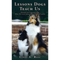 Lessons Dogs Teach Us: Owning and Training a Dog: What We Learn about Life, Love, and Loyalty - Hardcover