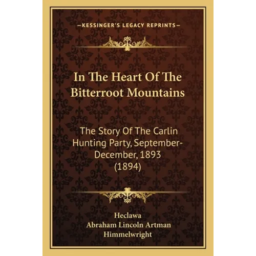 In The Heart Of The Bitterroot Mountains: The Story Of The Carlin Hunting Party, September-December, 1893 (1894) - Paperback