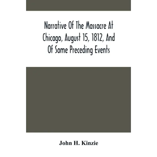 Narrative Of The Massacre At Chicago, August 15, 1812, And Of Some Preceding Events - Paperback