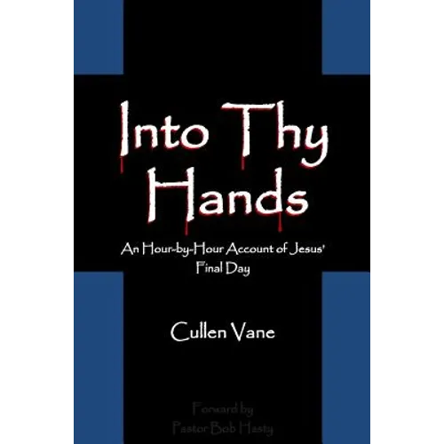 Into Thy Hands: An Hour-by-Hour Account of Jesus' Final Day - Paperback