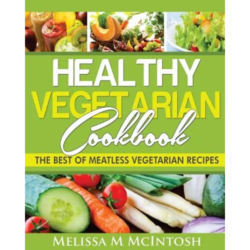 Healthy Vegetarian Cookbook: The Best Of Meatless Vegetarian Recipes - Paperback