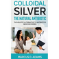 Colloidal Silver - The Natural Antibiotic - Paperback