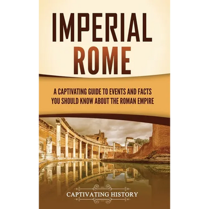 Imperial Rome: A Captivating Guide to Events and Facts You Should Know About the Roman Empire - Hardcover