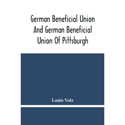 German Beneficial Union And German Beneficial Union Of Pittsburgh: Concise Compilation Of The History Of The First Twenty-Five Years Of Its Existence; - Paperback