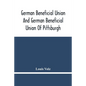 German Beneficial Union And German Beneficial Union Of Pittsburgh: Concise Compilation Of The History Of The First Twenty-Five Years Of Its Existence; - Paperback