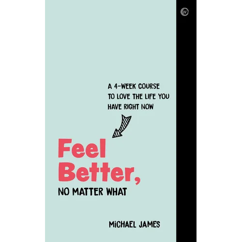 Feel Better, No Matter What: A 4-Week Course to Love the Life You Have Right Now - Paperback