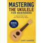 Mastering the Ukulele for Beginners: A Step-by-Step Guide with Follow-Along Videos - Paperback