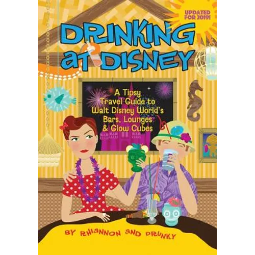 Drinking at Disney: A Tipsy Travel Guide to Walt Disney World's Bars, Lounges & Glow Cubes - Paperback