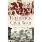 Frederick in the Civil War: Battle & Honor in the Spired City - Hardcover
