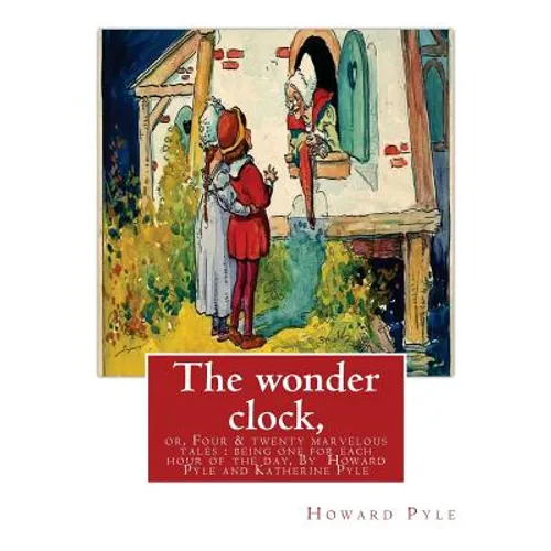 The wonder clock, or, Four & twenty marvelous tales: being one for each hour of: the day, ( Fairy tales, Illustrated children's books) By Howard Pyle( - Paperback