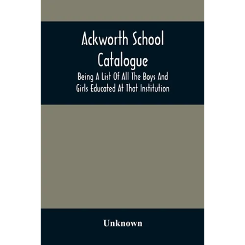 Ackworth School Catalogue: Being A List Of All The Boys And Girls Educated At That Institution, From Its Commencement In 1779, To The Present Period - Paperback