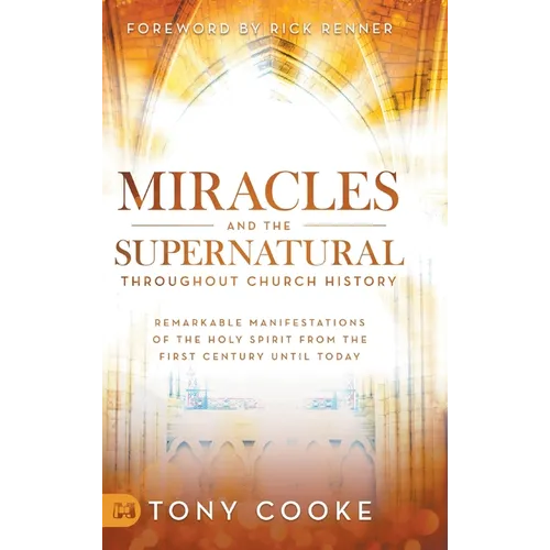 Miracles and the Supernatural Throughout Church History: Remarkable Manifestations of the Holy Spirit From the First Century Until Today - Hardcover