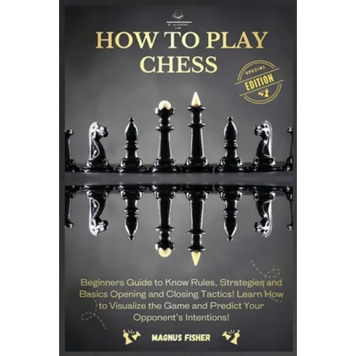 How to Play Chess: 2 BOOKS IN 1: Beginners Guide to Know Rules, Strategies and Basics Opening and Closing Tactics! Learn How to Visualize - Paperback