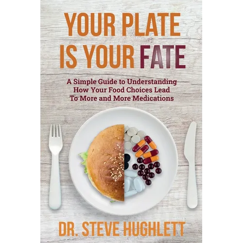 Your Plate Is Your Fate: A Simple Guide to Understanding How Your Food Choices Lead To More and More Medications - Paperback