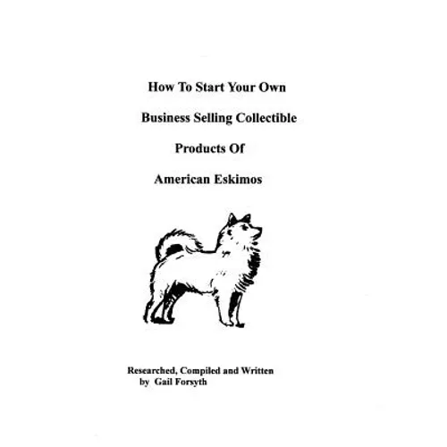 How To Start Your Own Business Selling Collectible Products Of American Eskimos - Paperback