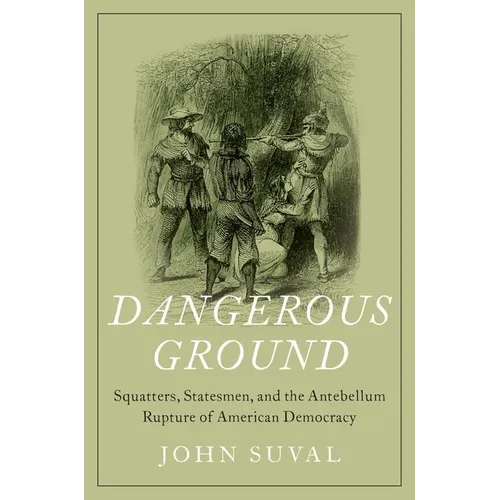 Dangerous Ground: Squatters, Statesmen, and the Antebellum Rupture of American Democracy - Hardcover