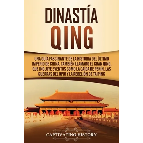 Dinastía Qing: Una guía fascinante de la historia del último imperio de China, también llamado el Gran Qing, que incluye eventos como - Paperback