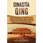Dinastía Qing: Una guía fascinante de la historia del último imperio de China, también llamado el Gran Qing, que incluye eventos como - Paperback