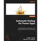 Automate Testing for Power Apps: A practical guide to applying low-code automation testing tools and techniques - Paperback