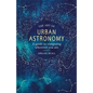 The Art of Urban Astronomy: A Guide to Stargazing Wherever You Are - Hardcover