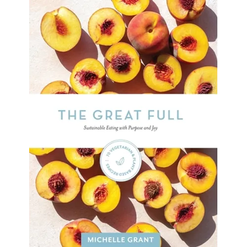 The Great Full: Sustainable Eating with Purpose and Joy: Includes 70 Vegetarian and Plant-Based Recipes - Hardcover