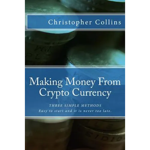 Making Money From Crypto Currency: Three Simple Methods - Paperback