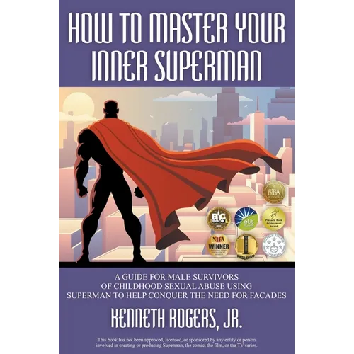 How to Master Your Inner Superman: A Guide for Male Survivors of Childhood Sexual Abuse Using Superman to Help Conquer the Need for Facades - Paperback