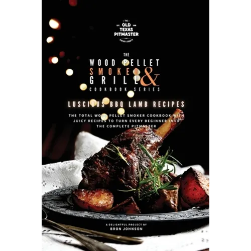 The Wood Pellet Smoker and Grill Cookbook: Luscious BBQ Lamb Recipes - Paperback