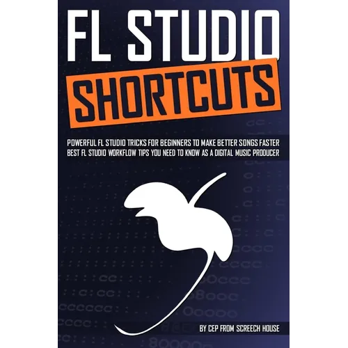 FL Studio Shortcuts: Powerful FL Studio Tricks for Beginners to Make Better Songs Faster (Best FL Studio Workflow Tips You Need to Know as - Paperback
