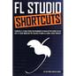 FL Studio Shortcuts: Powerful FL Studio Tricks for Beginners to Make Better Songs Faster (Best FL Studio Workflow Tips You Need to Know as - Paperback
