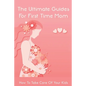 The Ultimate Guides For First Time Mom: How To Take Care Of Your Kids: How To Be A Good Mom To A Newborn - Paperback
