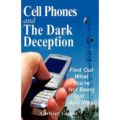 Cell Phones and The Dark Deception: Find Out What You're Not Being Told...And Why - Paperback
