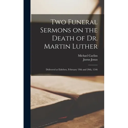 Two Funeral Sermons on the Death of Dr. Martin Luther: Delivered at Eisleben, February 19th and 20th, 1546 - Hardcover