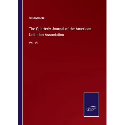 The Quarterly Journal of the American Unitarian Association: Vol. VI - Paperback