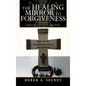 The Healing Mirror to Forgiveness: Looking at Yourself Through the Images of Others - Hardcover