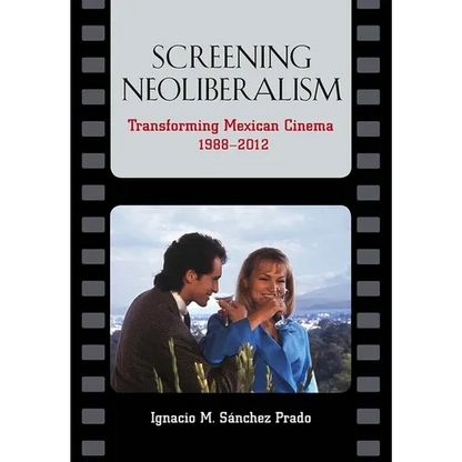 Screening Neoliberalism: Transforming Mexican Cinema, 1988-2012 - Paperback