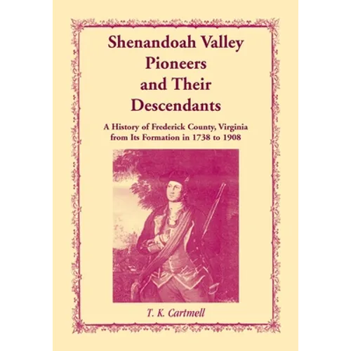 Shenandoah Valley Pioneers and Their Descendants: A History of Frederick County, Virginia from Its Formation in 1738 to 1908 - Paperback