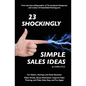 23 Shockingly Simple Sales Ideas: For Sellers, Start-ups, and Small Businesses Make Money, Boost Motivation, Improve Sales Training, and Make Sales Ea - Paperback
