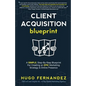 The Client Acquisition Blueprint: A SIMPLE, Step-By-Step Blueprint For Creating an EPIC Marketing Strategy & Online Presence - Paperback