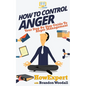 How to Control Anger: Your Step-By-Step Guide To Anger Management - Paperback