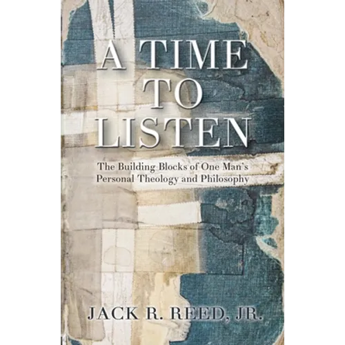 A Time To Listen: The Building Blocks of One Man's Personal Theology and Philosophy - Paperback