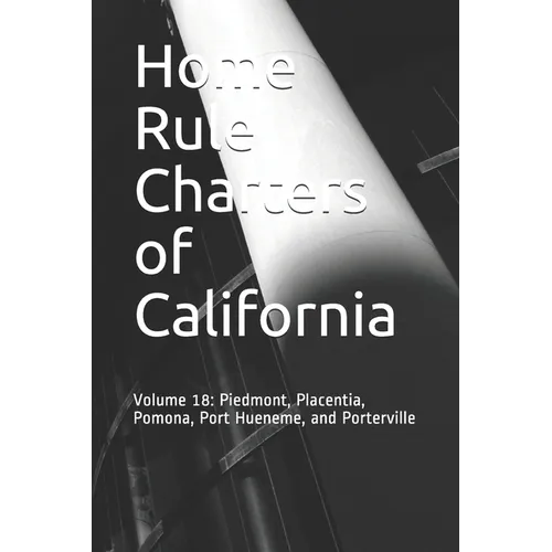 Home Rule Charters of California: Volume 18: Piedmont, Placentia, Pomona, Port Hueneme, and Porterville - Paperback