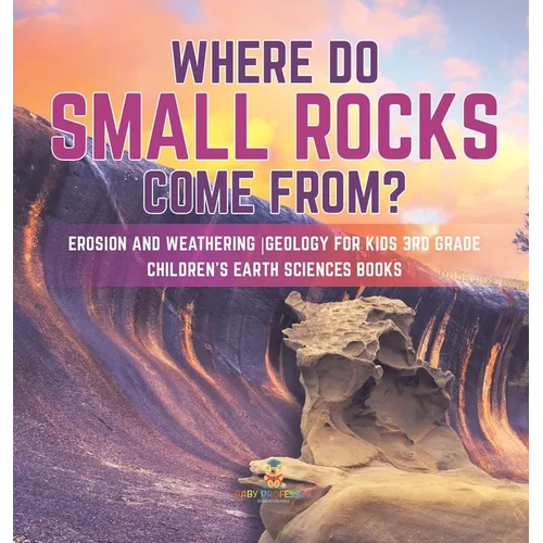 Where Do Small Rocks Come From? Erosion and Weathering Geology for Kids 3rd Grade Children's Earth Sciences Books - Hardcover
