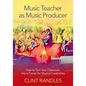 Music Teacher as Music Producer: How to Turn Your Classroom Into a Center for Musical Creativities - Paperback