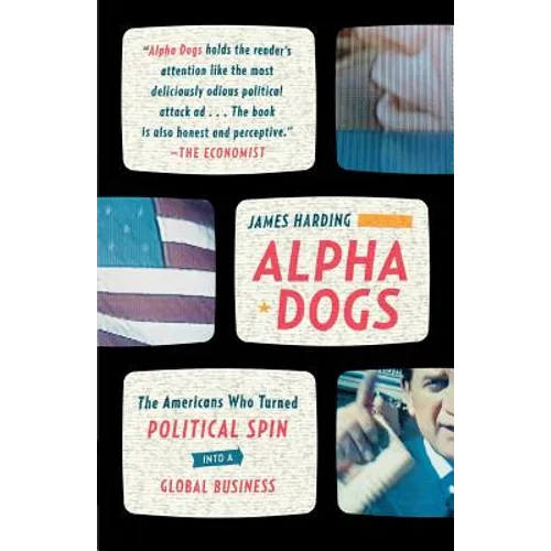 Alpha Dogs: The Americans Who Turned Political Spin Into a Global Business - Paperback